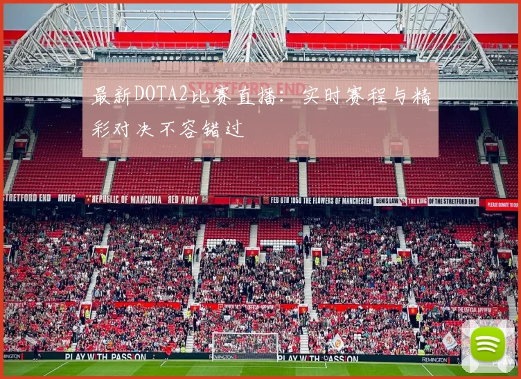最新DOTA2比赛直播：实时赛程与精彩对决不容错过