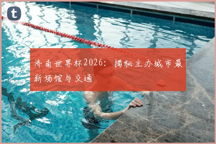 济南世界杯2026：揭秘主办城市最新场馆与交通