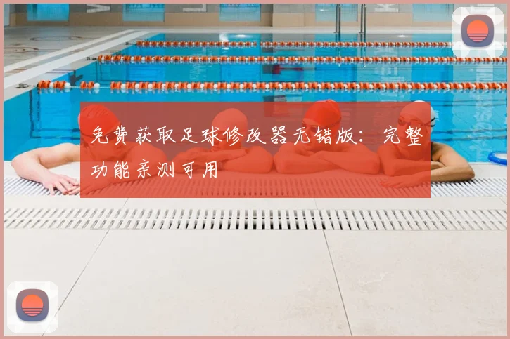 免费获取足球修改器无错版:完整功能亲测可用