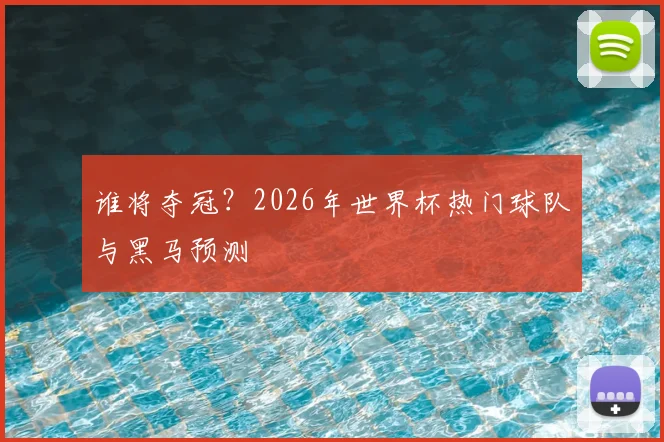 谁将夺冠?2026年世界杯热门球队与黑马预测