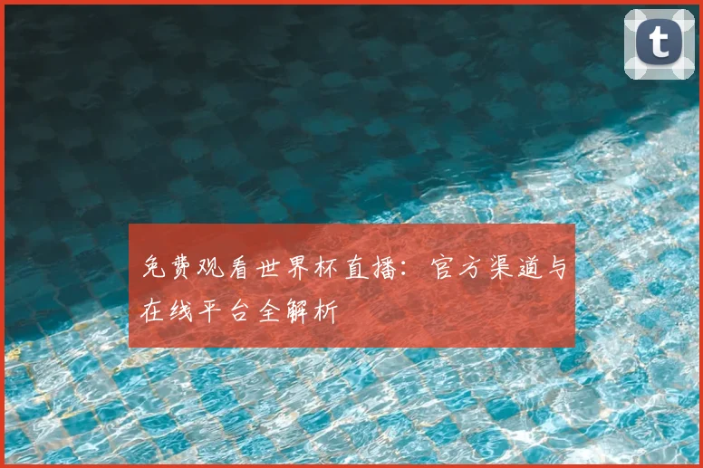 免费观看世界杯直播：官方渠道与在线平台全解析