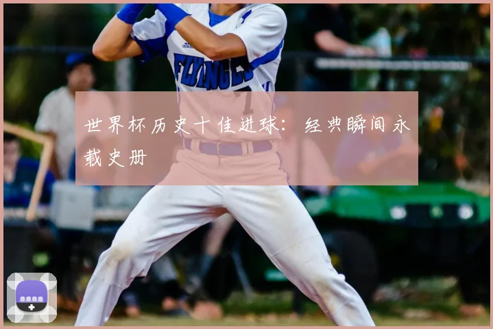 世界杯历史十佳进球:经典瞬间永载史册