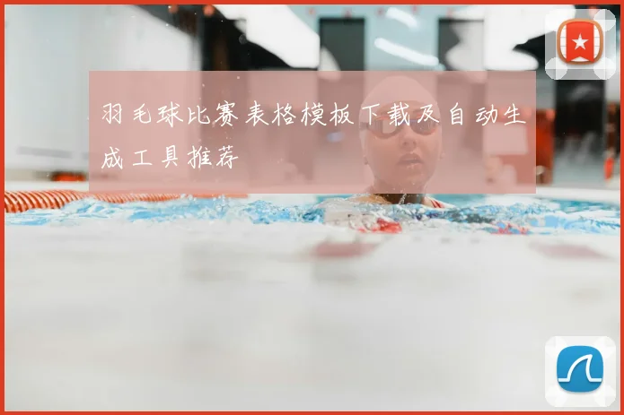 羽毛球比赛表格模板下载及自动生成工具推荐