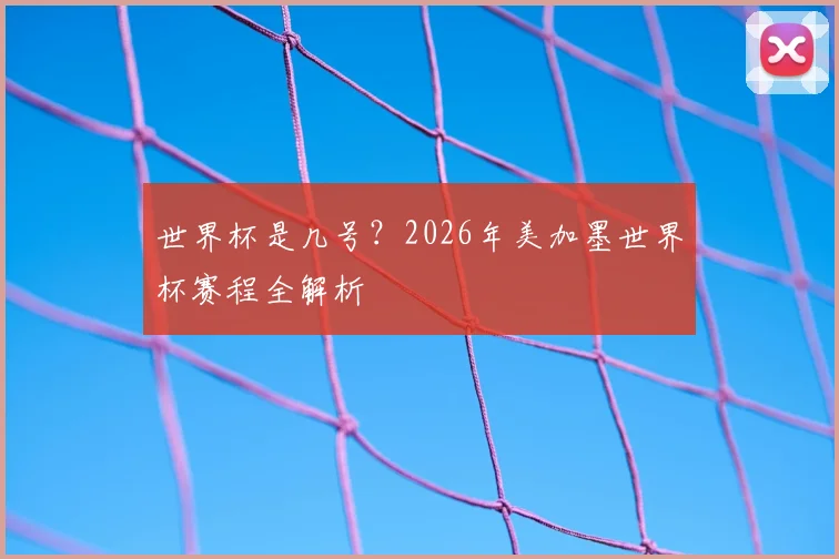 世界杯是几号？2026年美加墨世界杯赛程全解析