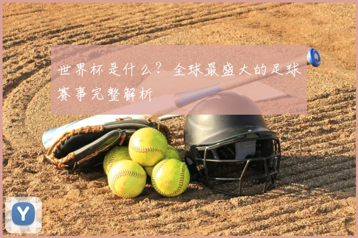 世界杯是什么?全球最盛大的足球赛事完整解析