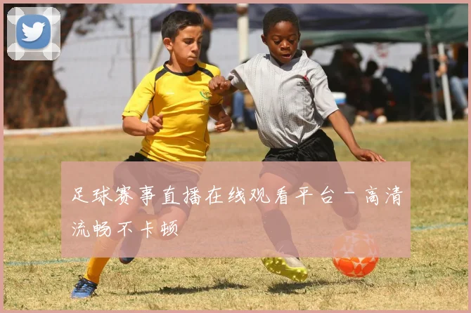 足球赛事直播在线观看平台 - 高清流畅不卡顿