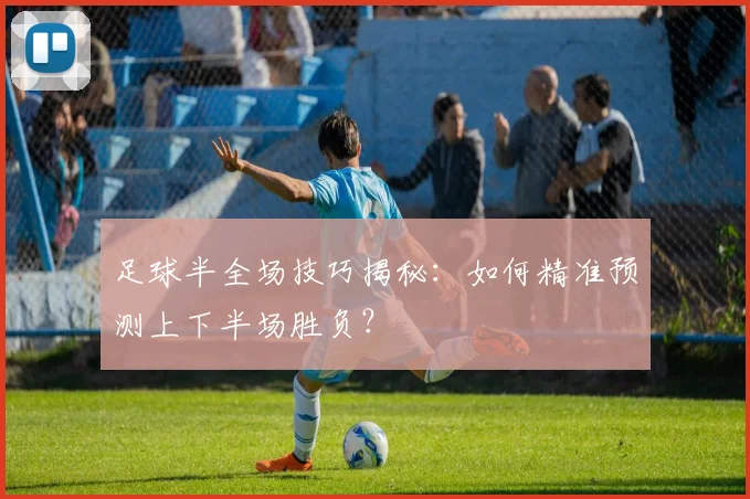 足球半全场技巧揭秘：如何精准预测上下半场胜负？