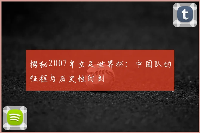 揭秘2007年女足世界杯:中国队的征程与历史性时刻