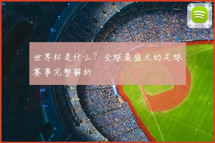 世界杯是什么？全球最盛大的足球赛事完整解析