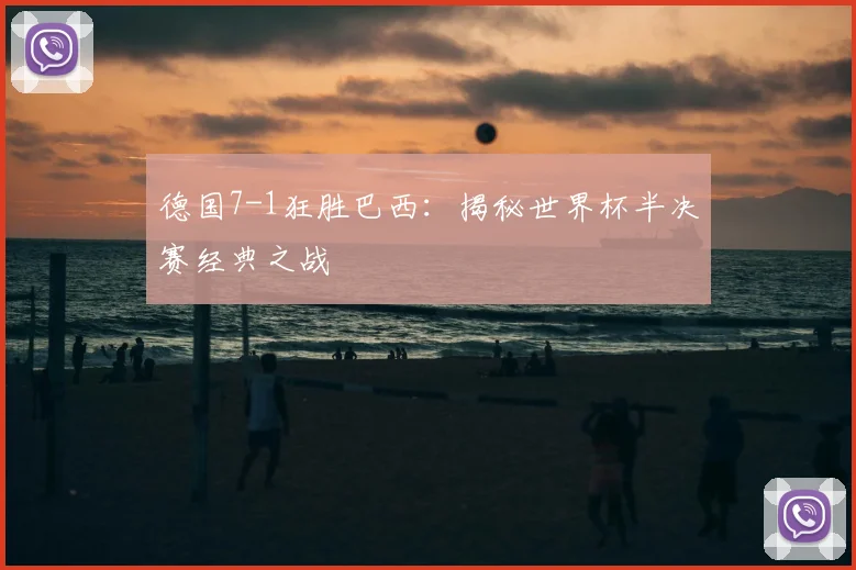 德国7-1狂胜巴西:揭秘世界杯半决赛经典之战